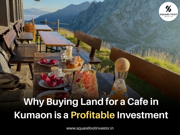 Why Buying Land for a Cafe in Kumaon is a Profitable Investment